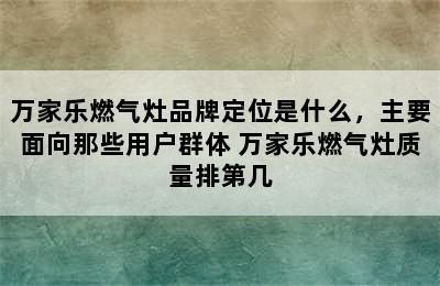 万家乐燃气灶品牌定位是什么，主要面向那些用户群体 万家乐燃气灶质量排第几